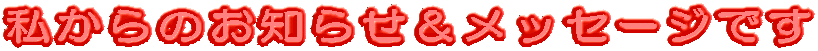 私からのお知らせ＆メッセージです